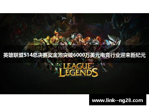 英雄联盟S14总决赛奖金池突破6000万美元电竞行业迎来新纪元