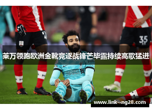 莱万领跑欧洲金靴竞逐战锋芒毕露持续高歌猛进