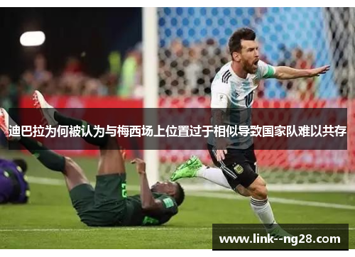 迪巴拉为何被认为与梅西场上位置过于相似导致国家队难以共存