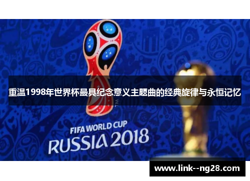 重温1998年世界杯最具纪念意义主题曲的经典旋律与永恒记忆