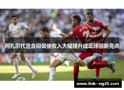 阿扎尔代言合同促使收入大幅提升成足球圈新亮点