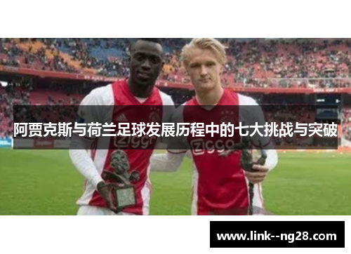 阿贾克斯与荷兰足球发展历程中的七大挑战与突破