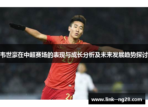 韦世豪在中超赛场的表现与成长分析及未来发展趋势探讨