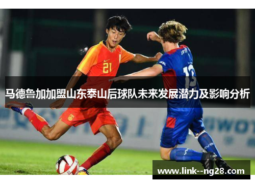 马德鲁加加盟山东泰山后球队未来发展潜力及影响分析