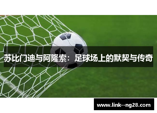 苏比门迪与阿隆索：足球场上的默契与传奇