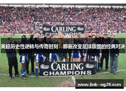 英超历史性逆转与传奇时刻：那些改变足球版图的经典对决