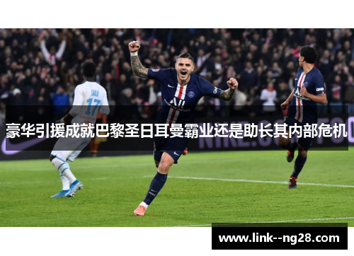 豪华引援成就巴黎圣日耳曼霸业还是助长其内部危机