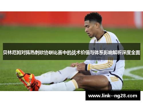 贝林厄姆对阵热刺欧协联比赛中的战术价值与体系影响解析深度全面 贝林厄姆对阵热刺欧协联比赛中的战术价值与体系影响解析深度全面