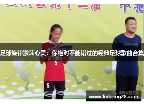 足球旋律激荡心灵:你绝对不能错过的经典足球歌曲合集 足球旋律激荡心灵:你绝对不能错过的经典足球歌曲合集