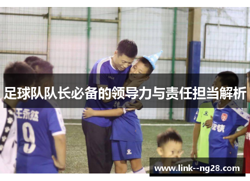 足球队队长必备的领导力与责任担当解析 足球队队长必备的领导力与责任担当解析
