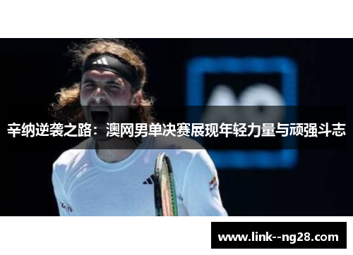 辛纳逆袭之路:澳网男单决赛展现年轻力量与顽强斗志 辛纳逆袭之路:澳网男单决赛展现年轻力量与顽强斗志