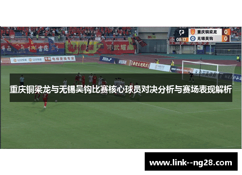 重庆铜梁龙与无锡吴钩比赛核心球员对决分析与赛场表现解析