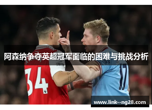阿森纳争夺英超冠军面临的困难与挑战分析 阿森纳争夺英超冠军面临的困难与挑战分析
