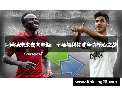 阿诺德未来去向悬疑:皇马与利物浦争夺核心之战 阿诺德未来去向悬疑:皇马与利物浦争夺核心之战