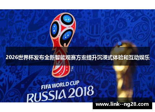 2026世界杯发布全新智能观赛方案提升沉浸式体验和互动娱乐 2026世界杯发布全新智能观赛方案提升沉浸式体验和互动娱乐