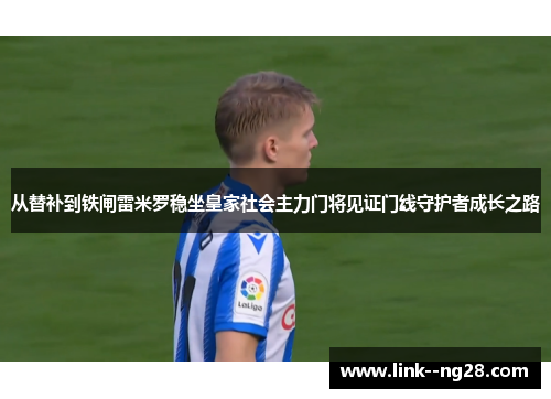从替补到铁闸雷米罗稳坐皇家社会主力门将见证门线守护者成长之路 从替补到铁闸雷米罗稳坐皇家社会主力门将见证门线守护者成长之路