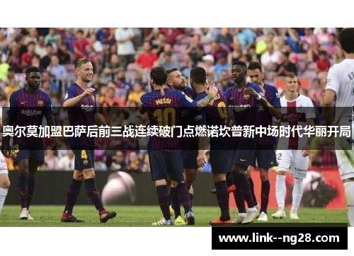 奥尔莫加盟巴萨后前三战连续破门点燃诺坎普新中场时代华丽开局 奥尔莫加盟巴萨后前三战连续破门点燃诺坎普新中场时代华丽开局
