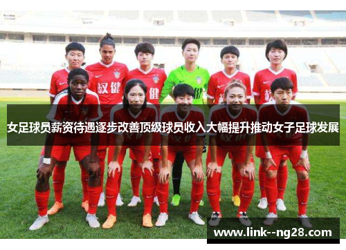 女足球员薪资待遇逐步改善顶级球员收入大幅提升推动女子足球发展