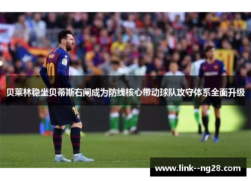 贝莱林稳坐贝蒂斯右闸成为防线核心带动球队攻守体系全面升级