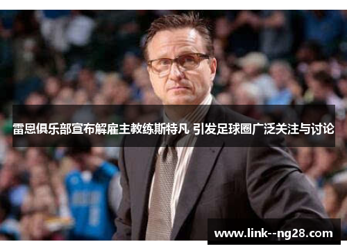 雷恩俱乐部宣布解雇主教练斯特凡 引发足球圈广泛关注与讨论