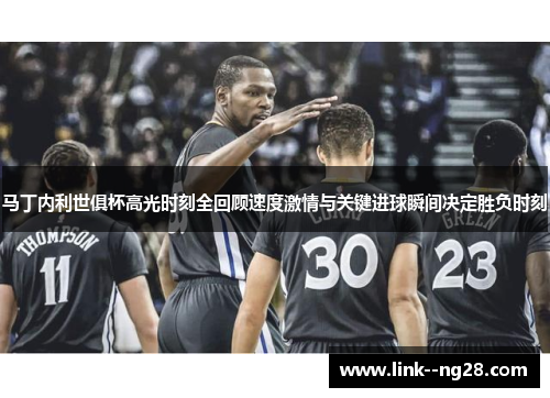 马丁内利世俱杯高光时刻全回顾速度激情与关键进球瞬间决定胜负时刻