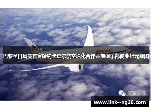 巴黎圣日耳曼官宣续约卡塔尔航空深化合作开启俱乐部商业纪元版图 巴黎圣日耳曼官宣续约卡塔尔航空深化合作开启俱乐部商业纪元版图
