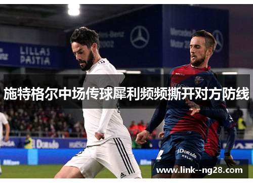 施特格尔中场传球犀利频频撕开对方防线 施特格尔中场传球犀利频频撕开对方防线