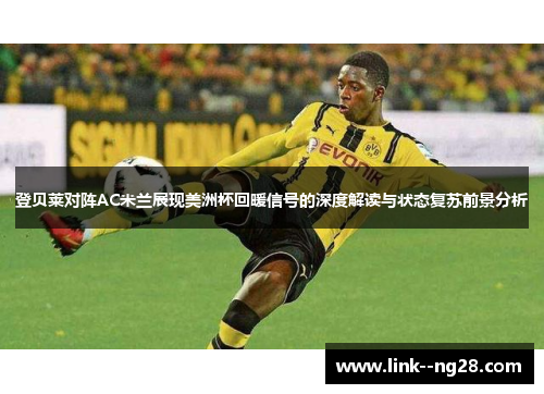 登贝莱对阵AC米兰展现美洲杯回暖信号的深度解读与状态复苏前景分析