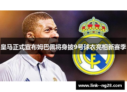 皇马正式宣布姆巴佩将身披9号球衣亮相新赛季 皇马正式宣布姆巴佩将身披9号球衣亮相新赛季