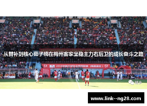 从替补到核心茹子楠在梅州客家坐稳主力右后卫的成长奋斗之路 从替补到核心茹子楠在梅州客家坐稳主力右后卫的成长奋斗之路