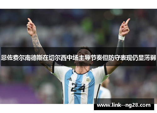 恩佐费尔南德斯在切尔西中场主导节奏但防守表现仍显薄弱
