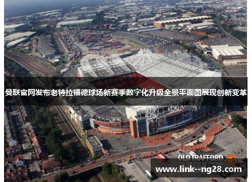 曼联官网发布老特拉福德球场新赛季数字化升级全景平面图展现创新变革